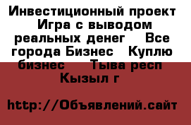 Инвестиционный проект! Игра с выводом реальных денег! - Все города Бизнес » Куплю бизнес   . Тыва респ.,Кызыл г.